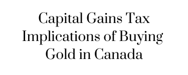 Capital Gains Tax Implications of Buying Gold in Canada
