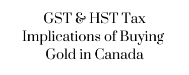 GST & HST Tax Implications of Buying Gold in Canada